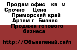 Продам офис 18кв. м. Срочно! › Цена ­ 180 000 - Приморский край, Артем г. Бизнес » Продажа готового бизнеса   